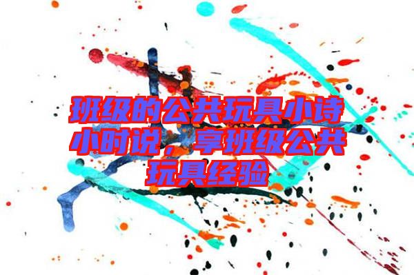 班級的公共玩具小詩小時說，享班級公共玩具經(jīng)驗