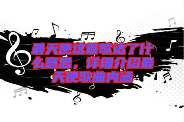 最天使這首歌達(dá)了什么意思，詳細(xì)介紹最天使歌曲內(nèi)涵