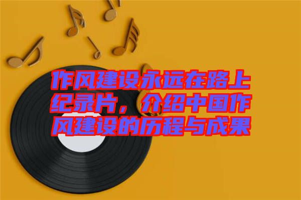 作風建設(shè)永遠在路上紀錄片，介紹中國作風建設(shè)的歷程與成果