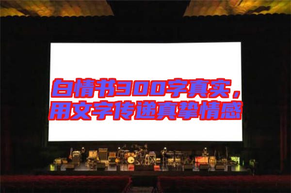 白情書300字真實(shí)，用文字傳遞真摯情感