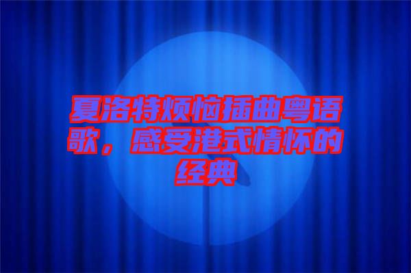夏洛特?zé)啦迩浾Z歌，感受港式情懷的經(jīng)典