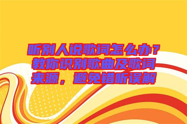 聽別人說歌詞怎么辦？教你識(shí)別歌曲及歌詞來(lái)源，避免錯(cuò)聽誤解