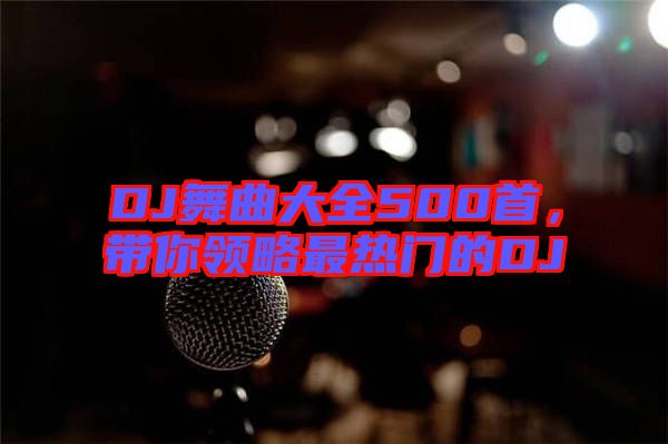DJ舞曲大全500首，帶你領(lǐng)略最熱門的DJ