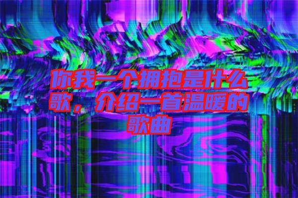 你我一個擁抱是什么歌，介紹一首溫暖的歌曲