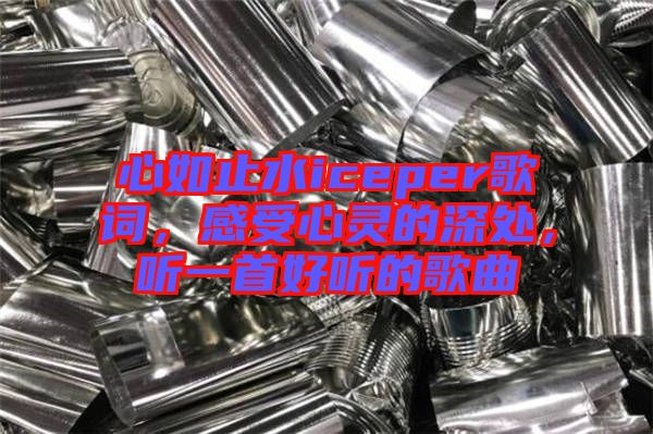 心如止水iceper歌詞，感受心靈的深處，聽一首好聽的歌曲