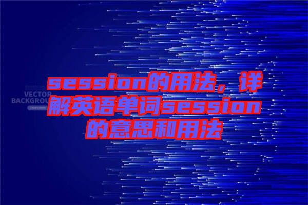 session的用法，詳解英語單詞session的意思和用法