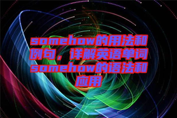 somehow的用法和例句，詳解英語(yǔ)單詞somehow的語(yǔ)法和應(yīng)用
