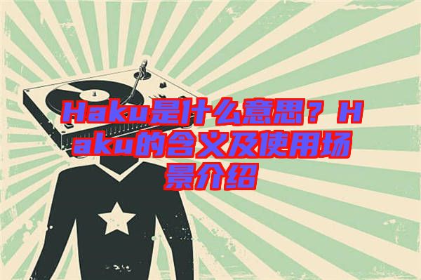 Haku是什么意思？Haku的含義及使用場景介紹