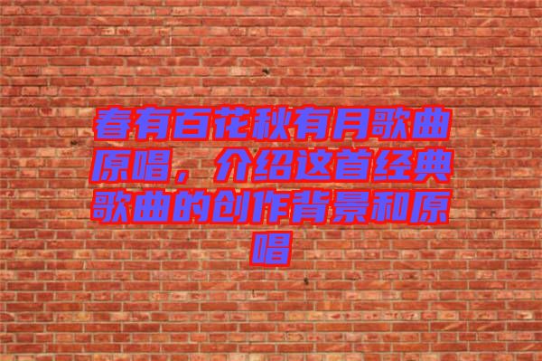春有百花秋有月歌曲原唱，介紹這首經(jīng)典歌曲的創(chuàng)作背景和原唱