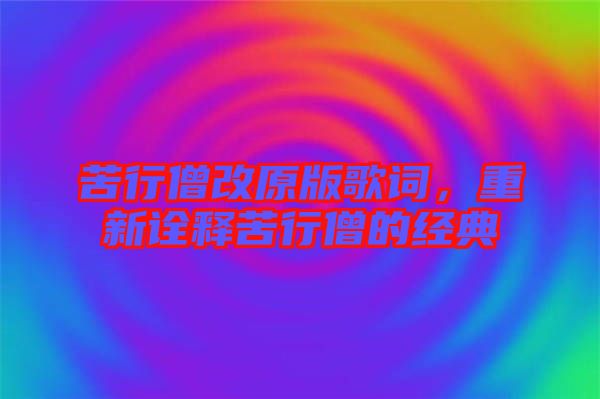 苦行僧改原版歌詞，重新詮釋苦行僧的經(jīng)典