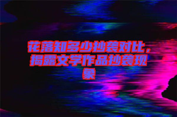 花落知多少抄襲對比，揭露文學(xué)作品抄襲現(xiàn)象