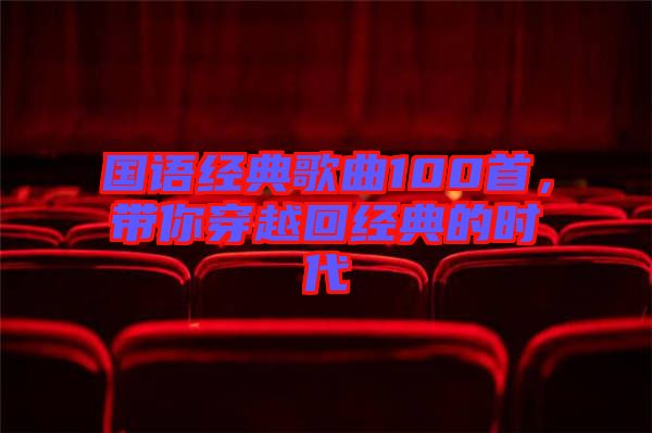 國語經(jīng)典歌曲100首，帶你穿越回經(jīng)典的時代