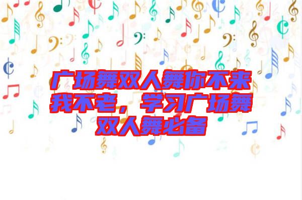 廣場(chǎng)舞雙人舞你不來我不老，學(xué)習(xí)廣場(chǎng)舞雙人舞必備