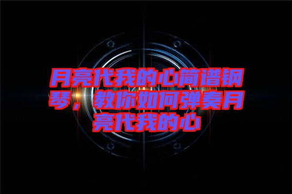 月亮代我的心簡譜鋼琴，教你如何彈奏月亮代我的心