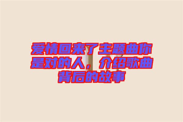 愛情回來了主題曲你是對(duì)的人，介紹歌曲背后的故事