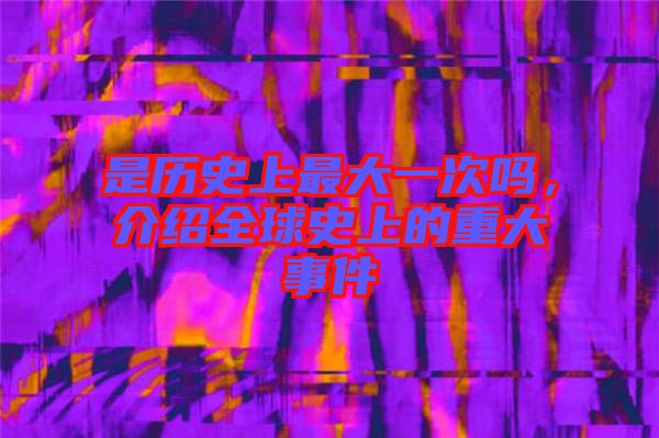 是歷史上最大一次嗎，介紹全球史上的重大事件