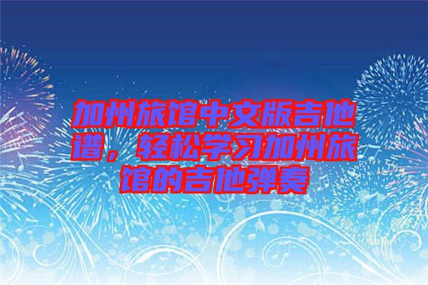 加州旅館中文版吉他譜，輕松學(xué)習(xí)加州旅館的吉他彈奏