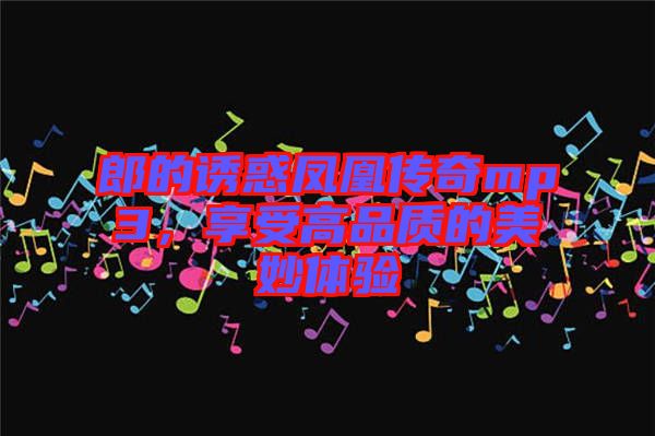 郎的誘惑鳳凰傳奇mp3，享受高品質(zhì)的美妙體驗