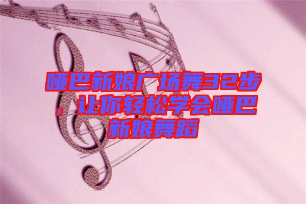 啞巴新娘廣場(chǎng)舞32步，讓你輕松學(xué)會(huì)啞巴新娘舞蹈