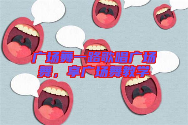廣場舞一路歌唱廣場舞，享廣場舞教學(xué)
