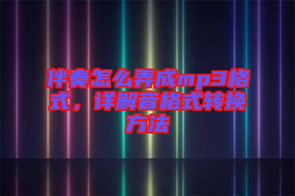 伴奏怎么弄成mp3格式，詳解音格式轉(zhuǎn)換方法