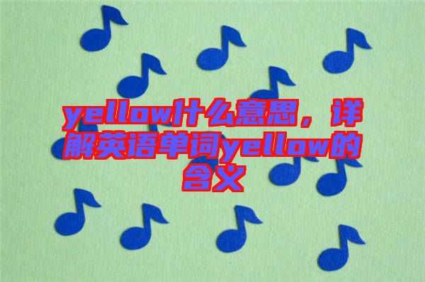 yellow什么意思，詳解英語單詞yellow的含義