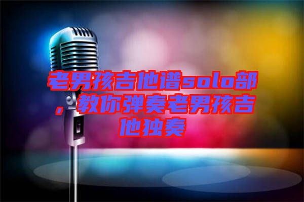 老男孩吉他譜solo部，教你彈奏老男孩吉他獨(dú)奏