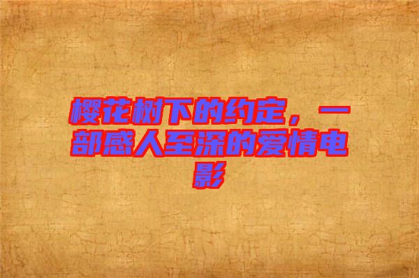 櫻花樹下的約定，一部感人至深的愛情電影