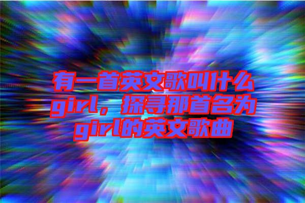 有一首英文歌叫什么girl，探尋那首名為girl的英文歌曲