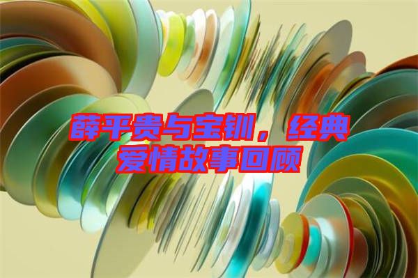 薛平貴與寶釧，經(jīng)典愛(ài)情故事回顧