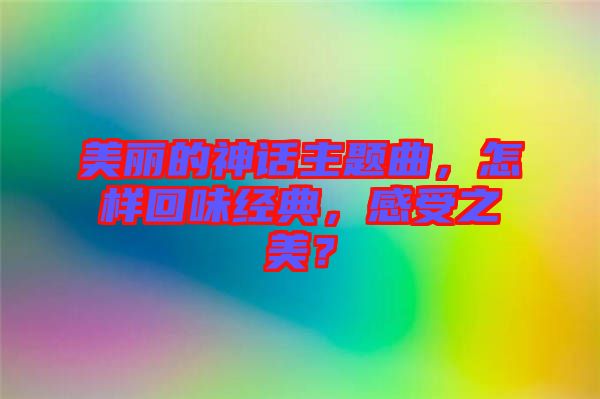 美麗的神話主題曲，怎樣回味經(jīng)典，感受之美？