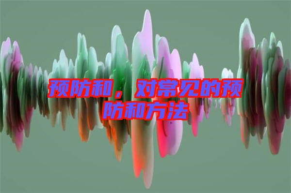 預(yù)防和，對常見的預(yù)防和方法
