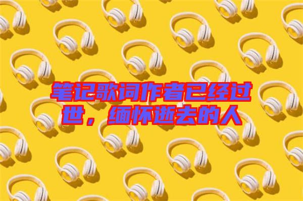 筆記歌詞作者已經(jīng)過世，緬懷逝去的人