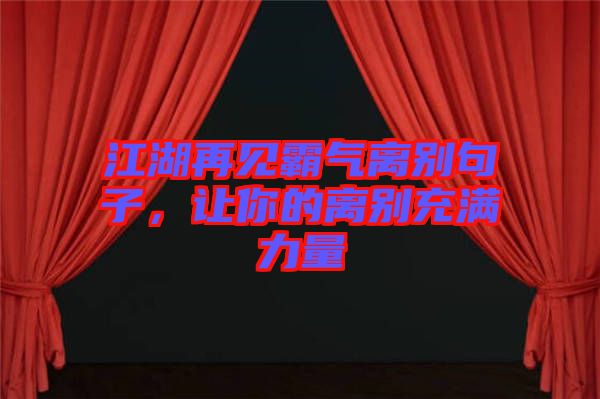 江湖再見(jiàn)霸氣離別句子，讓你的離別充滿(mǎn)力量