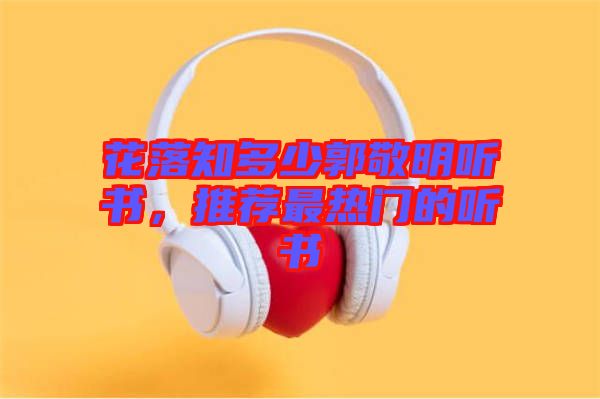 花落知多少郭敬明聽書，推薦最熱門的聽書