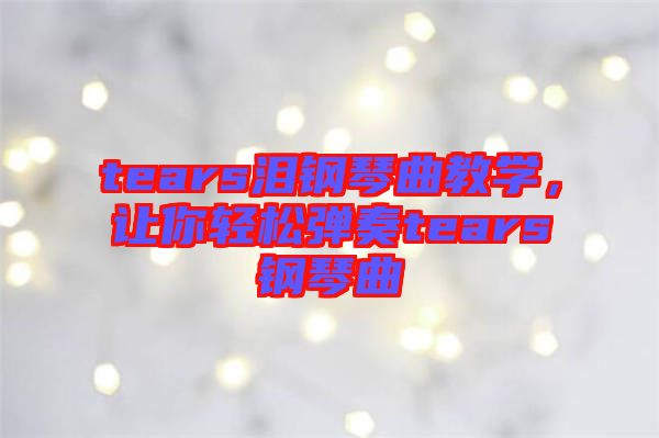 tears淚鋼琴曲教學(xué)，讓你輕松彈奏tears鋼琴曲