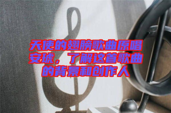 天使的翅膀歌曲原唱安琥，了解這首歌曲的背景和創(chuàng)作人
