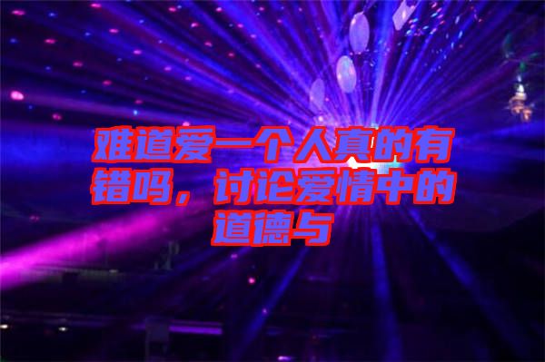 難道愛(ài)一個(gè)人真的有錯(cuò)嗎，討論愛(ài)情中的道德與