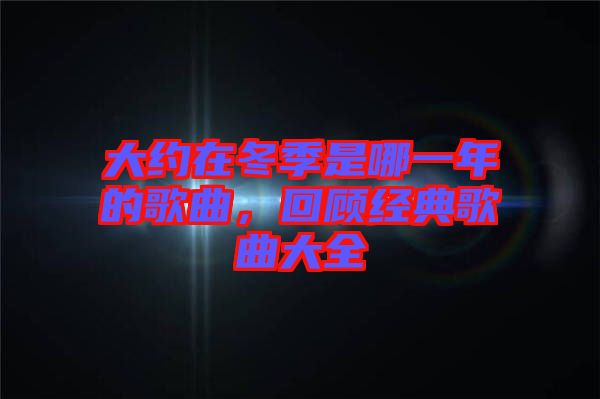 大約在冬季是哪一年的歌曲，回顧經(jīng)典歌曲大全