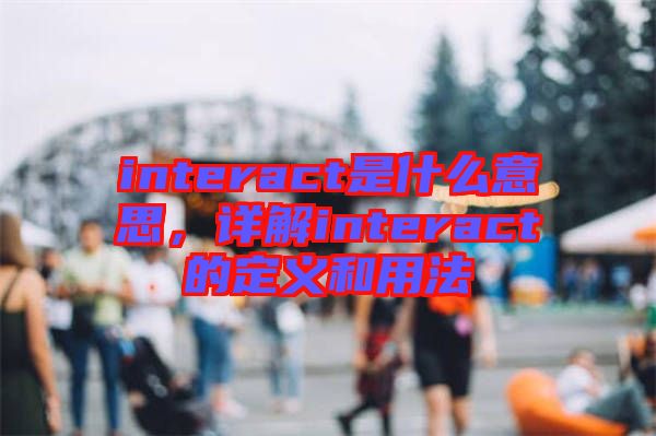 interact是什么意思，詳解interact的定義和用法