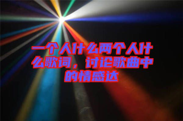 一個(gè)人什么兩個(gè)人什么歌詞，討論歌曲中的情感達(dá)