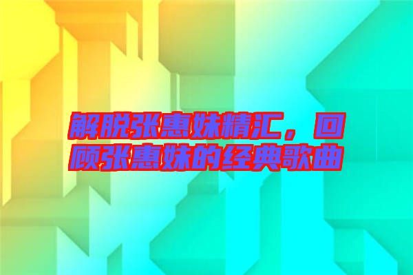 解脫張惠妹精匯，回顧張惠妹的經(jīng)典歌曲