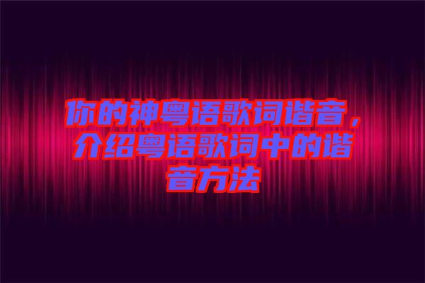 你的神粵語(yǔ)歌詞諧音，介紹粵語(yǔ)歌詞中的諧音方法