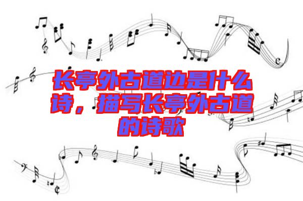 長(zhǎng)亭外古道邊是什么詩(shī)，描寫長(zhǎng)亭外古道的詩(shī)歌