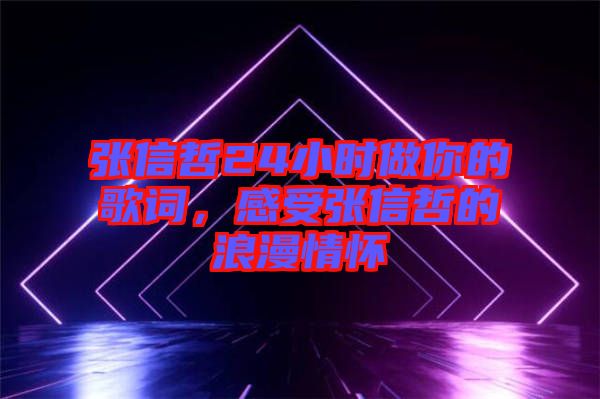 張信哲24小時做你的歌詞，感受張信哲的浪漫情懷