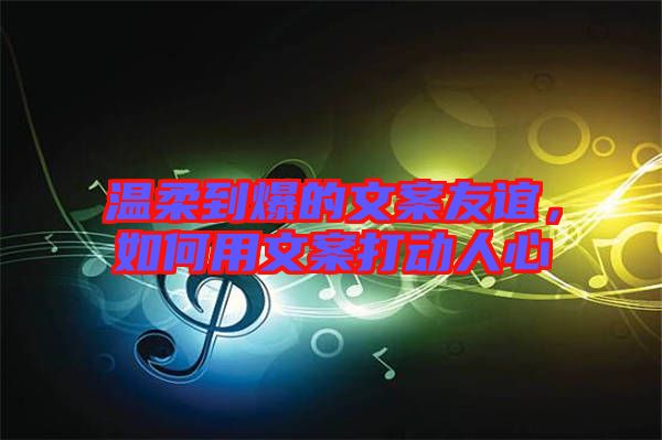 溫柔到爆的文案友誼，如何用文案打動(dòng)人心