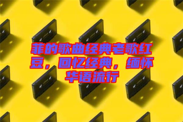 菲的歌曲經典老歌紅豆，回憶經典，緬懷華語流行