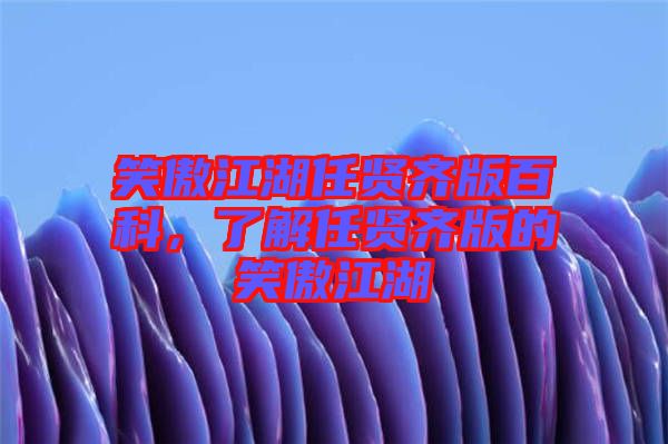 笑傲江湖任賢齊版百科，了解任賢齊版的笑傲江湖