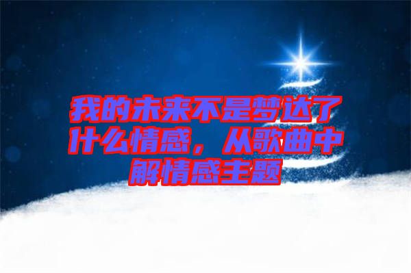 我的未來不是夢達了什么情感，從歌曲中解情感主題