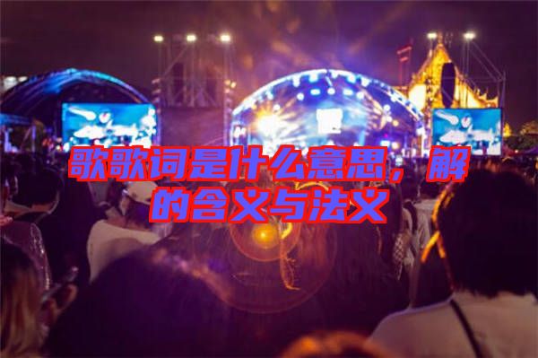歌歌詞是什么意思，解的含義與法義